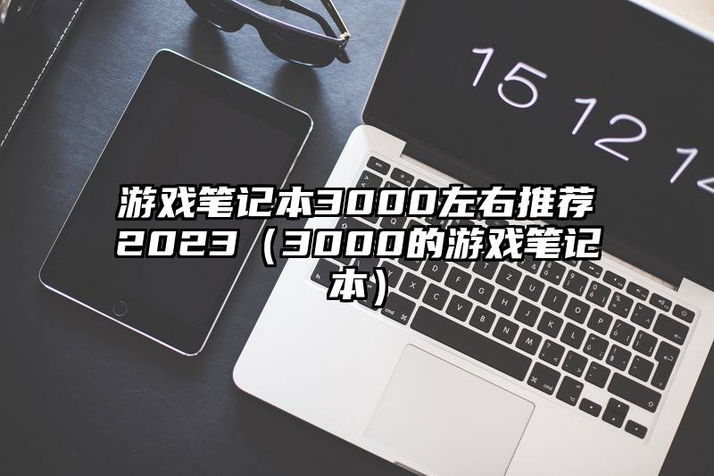 游戏笔记本3000左右推荐2023（3000的游戏笔记本）