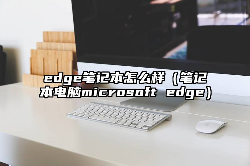 edge笔记本怎么样（笔记本电脑microsoft edge）