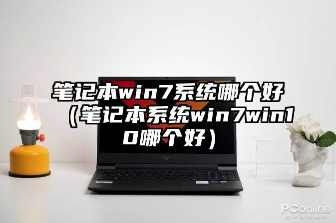 笔记本win7系统哪个好（笔记本系统win7win10哪个好）