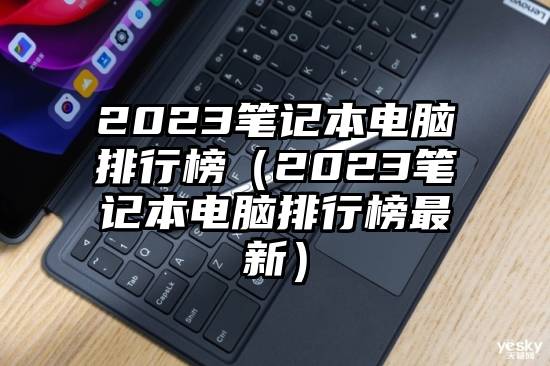 2023笔记本电脑排行榜（2023笔记本电脑排行榜最新）
