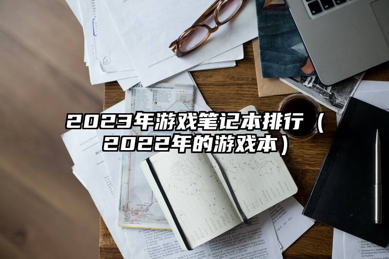 2023年游戏笔记本排行（2022年的游戏本）