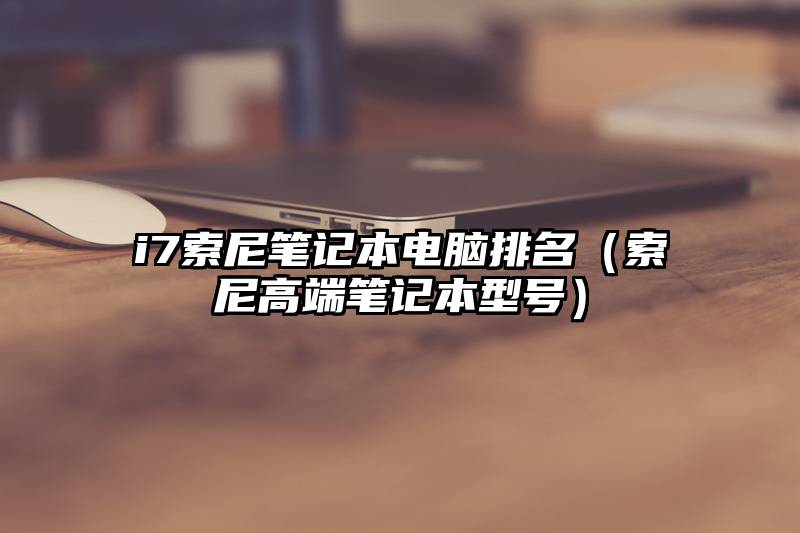 i7索尼笔记本电脑排名（索尼高端笔记本型号）