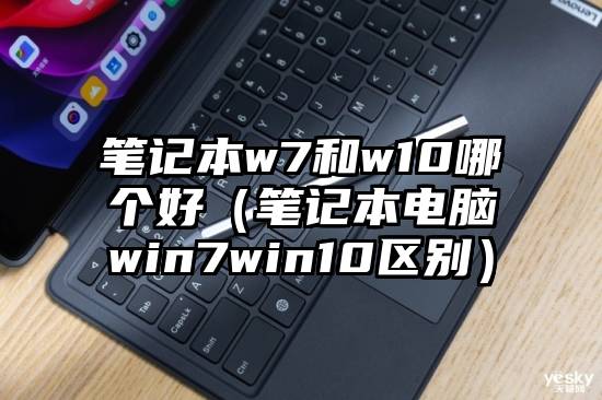 笔记本w7和w10哪个好（笔记本电脑win7win10区别）