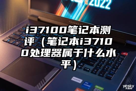 i37100笔记本测评（笔记本i37100处理器属于什么水平）