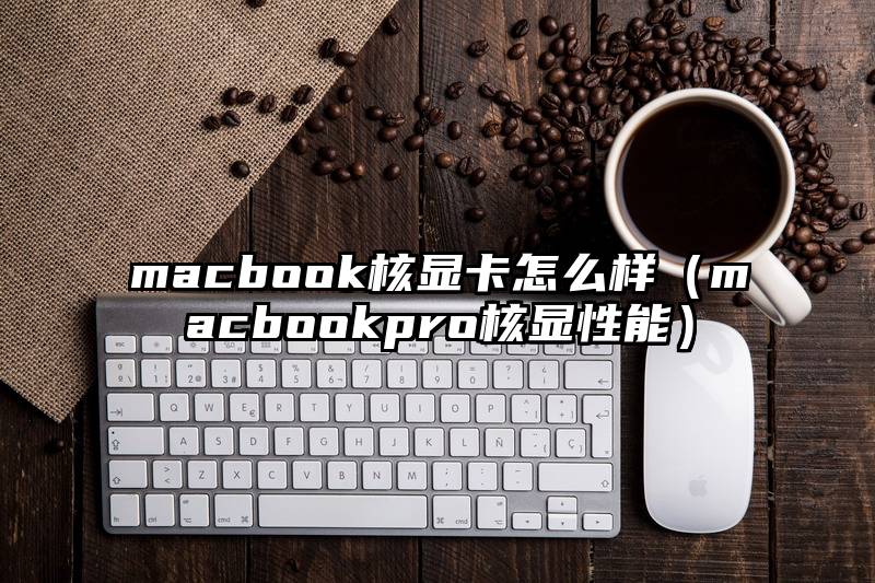 macbook核显卡怎么样（macbookpro核显性能）