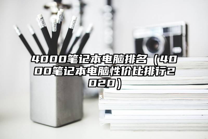 4000笔记本电脑排名（4000笔记本电脑性价比排行2020）
