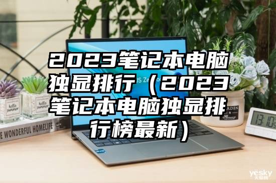 2023笔记本电脑独显排行（2023笔记本电脑独显排行榜最新）