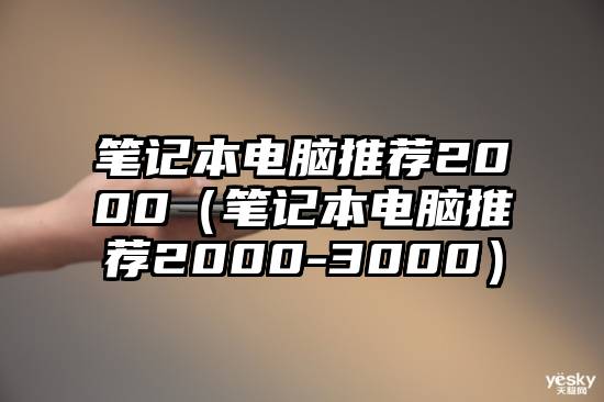 笔记本电脑推荐2000（笔记本电脑推荐2000-3000）