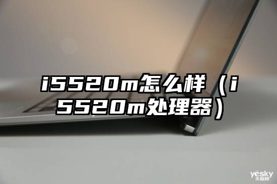 i5520m怎么样（i5520m处理器）