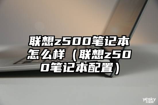 联想z500笔记本怎么样（联想z500笔记本配置）