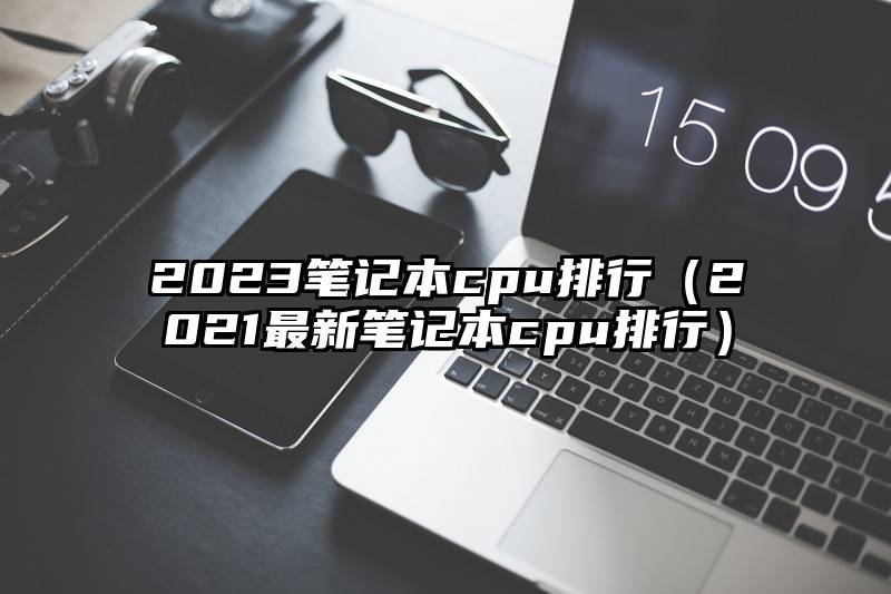 2023笔记本cpu排行（2021最新笔记本cpu排行）