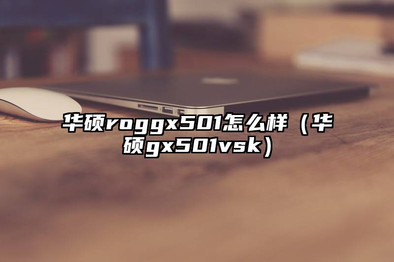华硕roggx501怎么样（华硕gx501vsk）