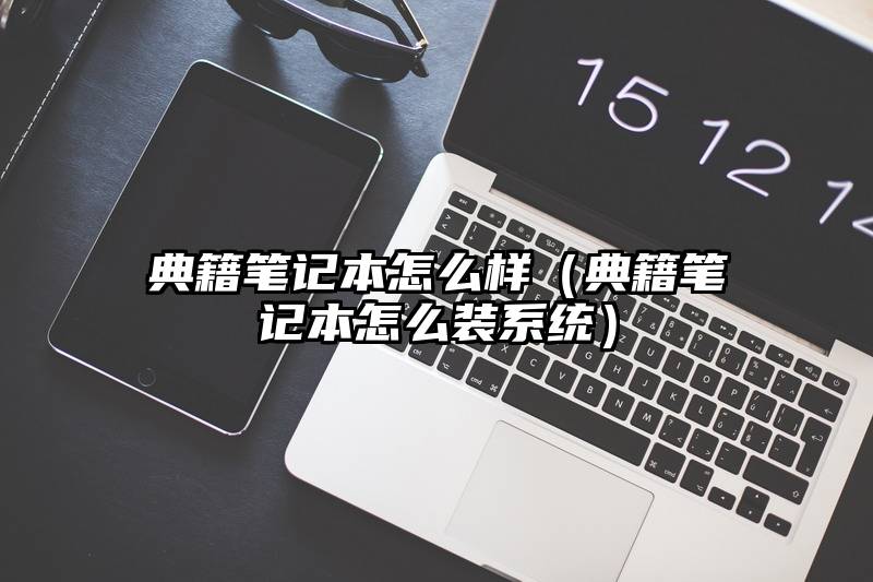 典籍笔记本怎么样（典籍笔记本怎么装系统）