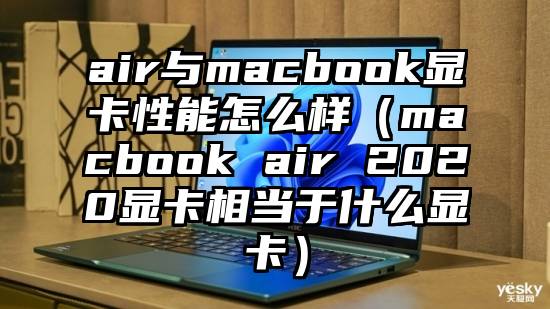 air与macbook显卡性能怎么样（macbook air 2020显卡相当于什么显卡）