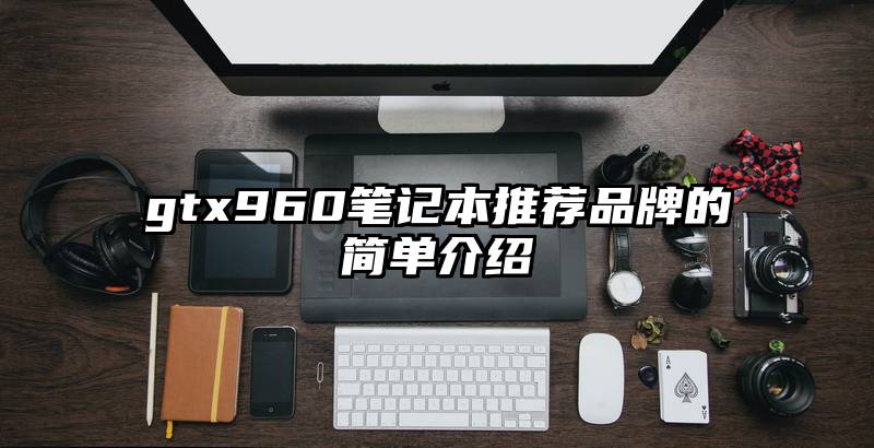 gtx960笔记本推荐品牌的简单介绍