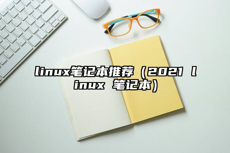 linux笔记本推荐（2021 linux 笔记本）