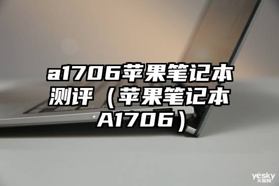 a1706苹果笔记本测评（苹果笔记本A1706）