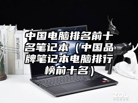 中国电脑排名前十名笔记本（中国品牌笔记本电脑排行榜前十名）