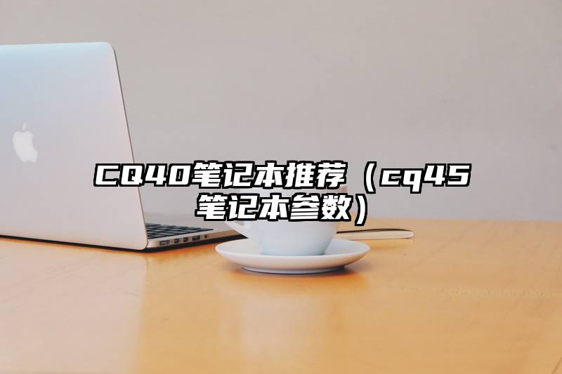 CQ40笔记本推荐（cq45笔记本参数）