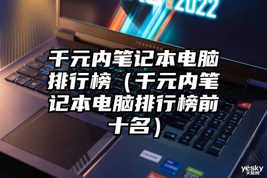 千元内笔记本电脑排行榜（千元内笔记本电脑排行榜前十名）