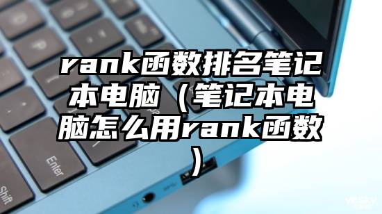 rank函数排名笔记本电脑（笔记本电脑怎么用rank函数）