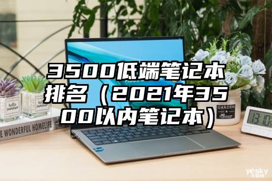 3500低端笔记本排名（2021年3500以内笔记本）
