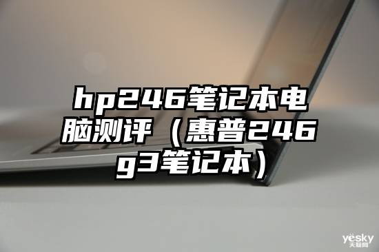 hp246笔记本电脑测评（惠普246g3笔记本）
