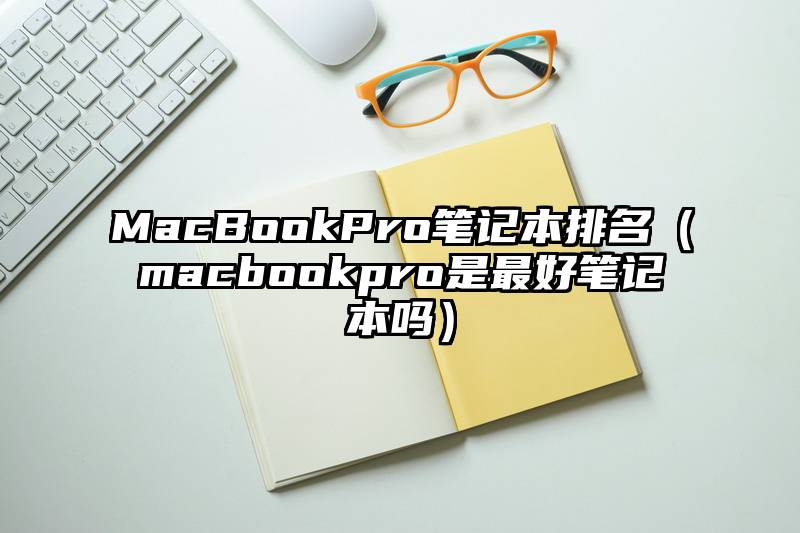 MacBookPro笔记本排名（macbookpro是最好笔记本吗）