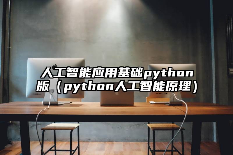 人工智能应用基础python版（python人工智能原理）