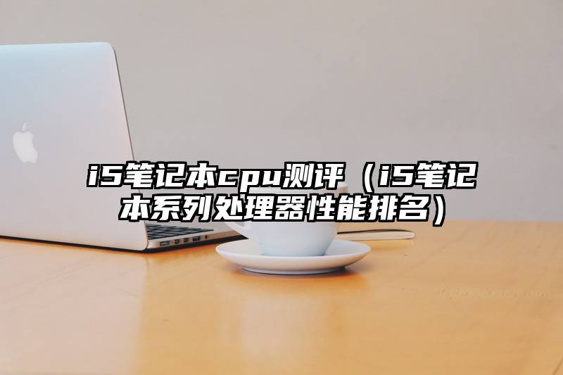 i5笔记本cpu测评（i5笔记本系列处理器性能排名）