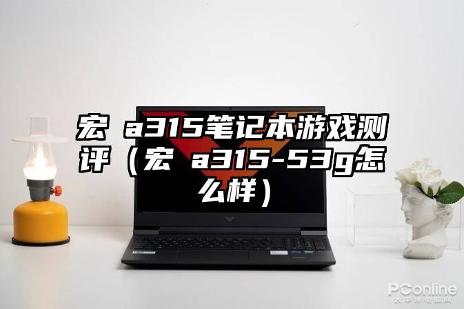宏碁a315笔记本游戏测评（宏碁a315-53g怎么样）