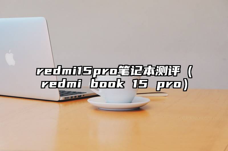 redmi15pro笔记本测评（redmi book 15 pro）
