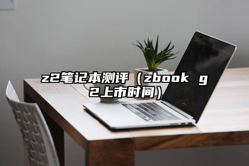 z2笔记本测评（zbook g2上市时间）