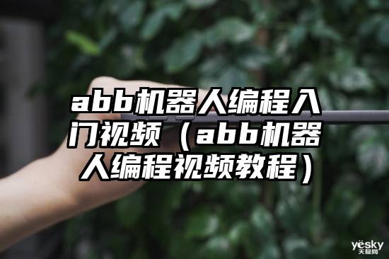 abb机器人编程入门视频（abb机器人编程视频教程）