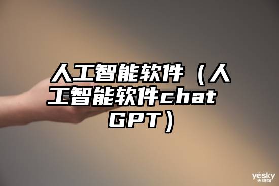 人工智能软件（人工智能软件chat GPT）