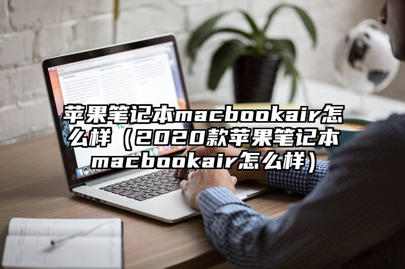苹果笔记本macbookair怎么样（2020款苹果笔记本macbookair怎么样）