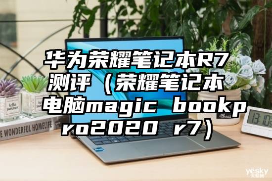 华为荣耀笔记本R7测评（荣耀笔记本电脑magic bookpro2020 r7）