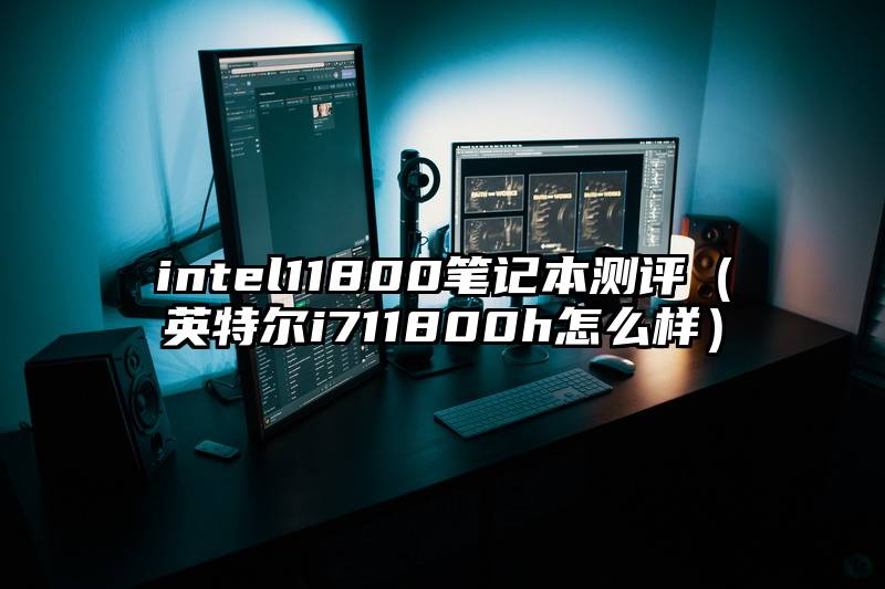 intel11800笔记本测评（英特尔i711800h怎么样）