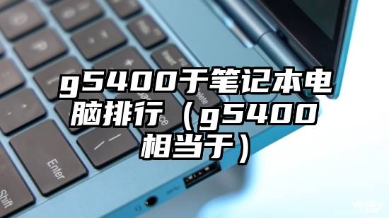 g5400于笔记本电脑排行（g5400相当于）