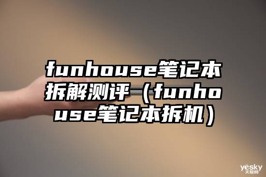 funhouse笔记本拆解测评（funhouse笔记本拆机）