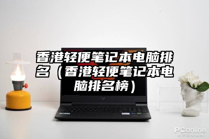 香港轻便笔记本电脑排名（香港轻便笔记本电脑排名榜）