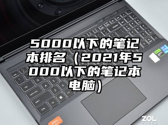 5000以下的笔记本排名（2021年5000以下的笔记本电脑）