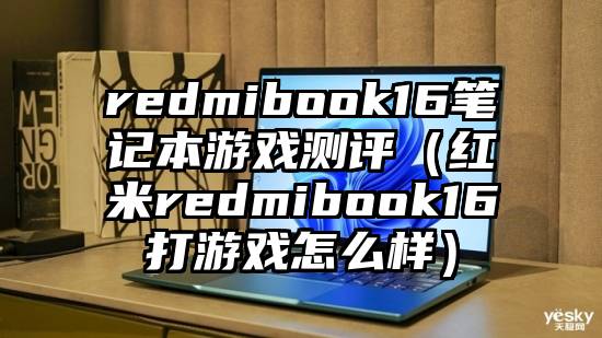 redmibook16笔记本游戏测评（红米redmibook16打游戏怎么样）