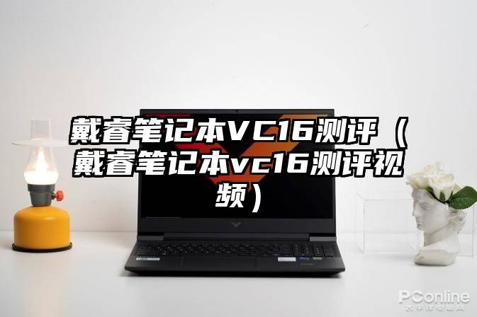 戴睿笔记本VC16测评（戴睿笔记本vc16测评视频）