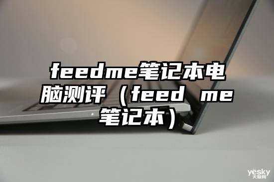 feedme笔记本电脑测评（feed me笔记本）