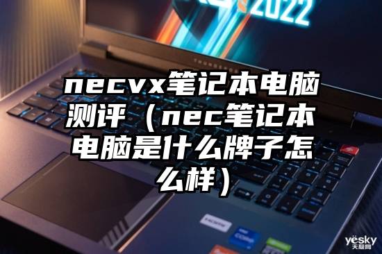 necvx笔记本电脑测评（nec笔记本电脑是什么牌子怎么样）