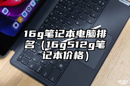 16g笔记本电脑排名（16g512g笔记本价格）