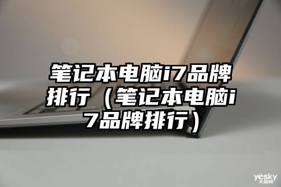 笔记本电脑i7品牌排行（笔记本电脑i7品牌排行）