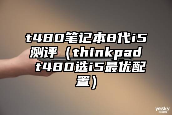 t480笔记本8代i5测评（thinkpad t480选i5最优配置）