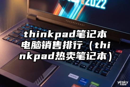 thinkpad笔记本电脑销售排行（thinkpad热卖笔记本）